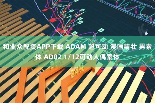和业众配资APP下载 ADAM 超可动 漫画精壮 男素体 AD02 1/12可动人偶素体