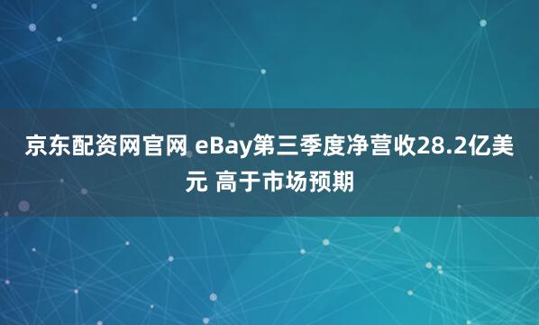 京东配资网官网 eBay第三季度净营收28.2亿美元 高于市场预期
