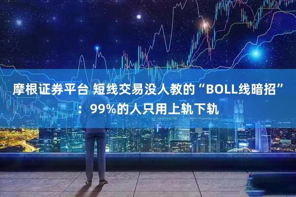 摩根证券平台 短线交易没人教的“BOLL线暗招”：99%的人只用上轨下轨