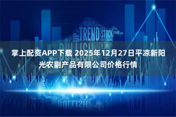 掌上配资APP下载 2025年12月27日平凉新阳光农副产品有限公司价格行情
