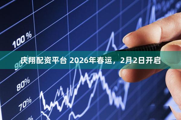 庆翔配资平台 2026年春运，2月2日开启