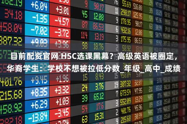 目前配资官网 HSC选课黑幕？高级英语被圈定，华裔学生：学校不想被拉低分数_年级_高中_成绩