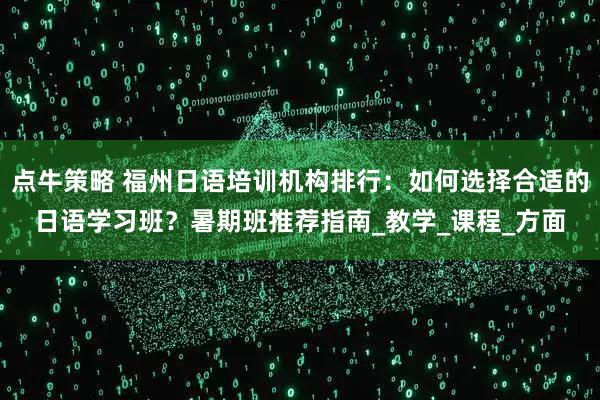 点牛策略 福州日语培训机构排行：如何选择合适的日语学习班？暑期班推荐指南_教学_课程_方面