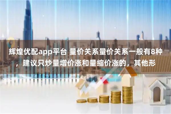 辉煌优配app平台 量价关系量价关系一般有8种，建议只炒量增价涨和量缩价涨的，其他形