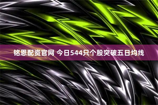 铭恩配资官网 今日544只个股突破五日均线